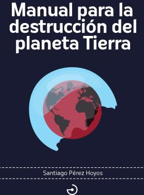 Manual para la destrucción del planeta Tierra